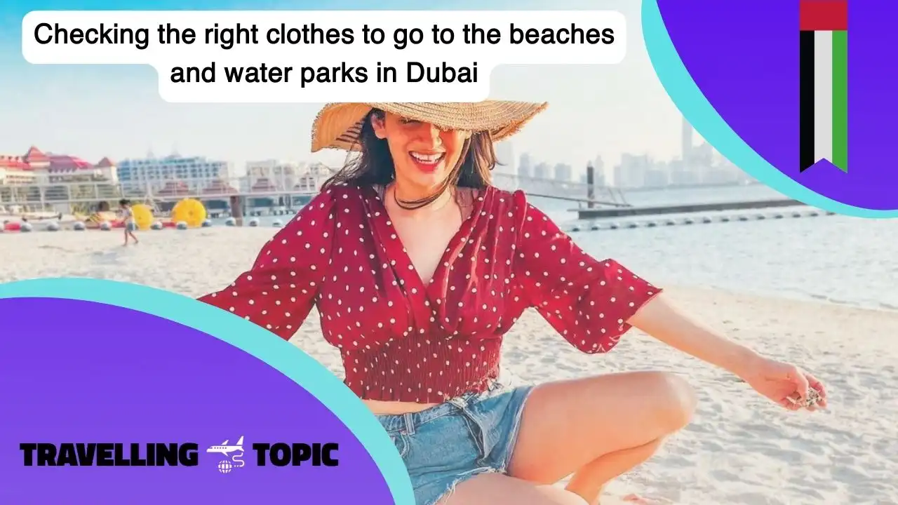 Checking the right clothes to go to the beaches and water parks in Dubai