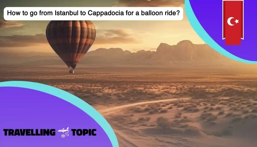 How to go from Istanbul to Cappadocia for a balloon ride