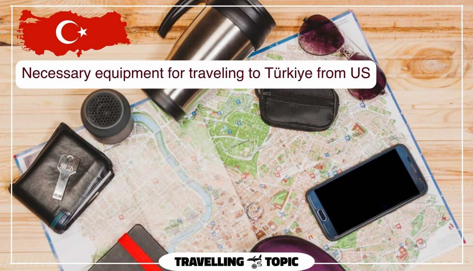 Necessary equipment for traveling to Türkiye from US