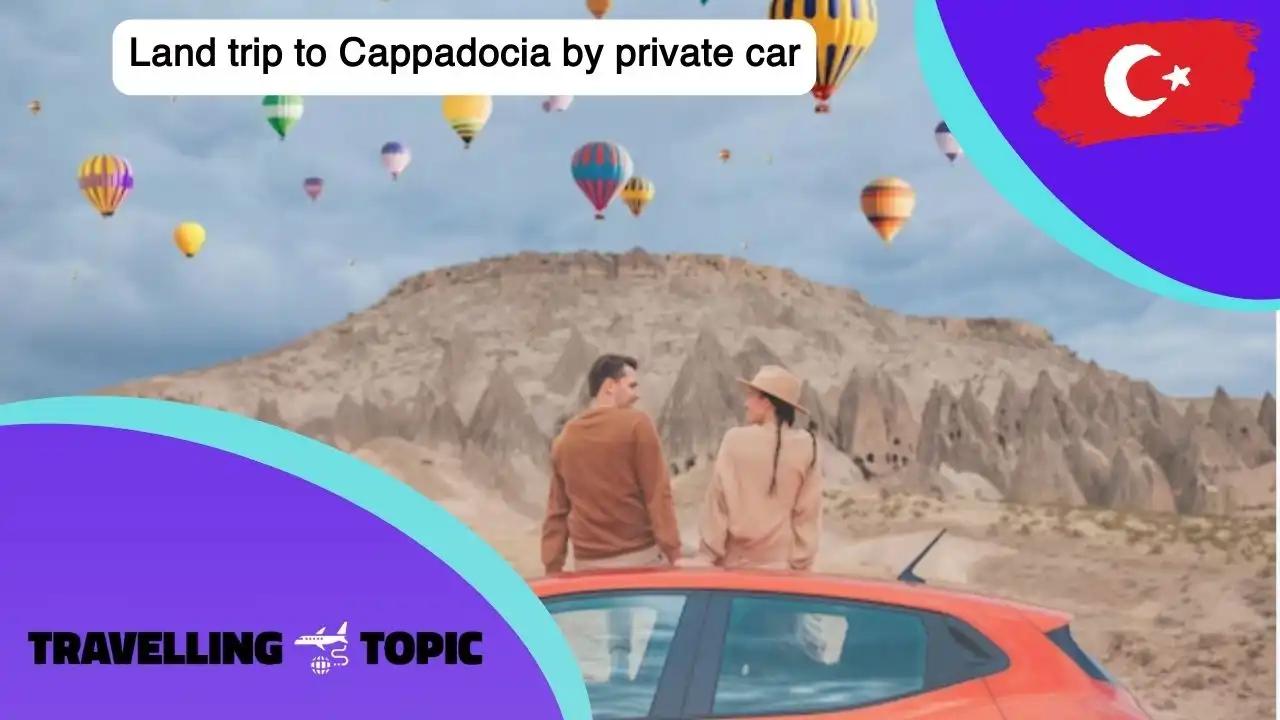 Land trip to Cappadocia by private car