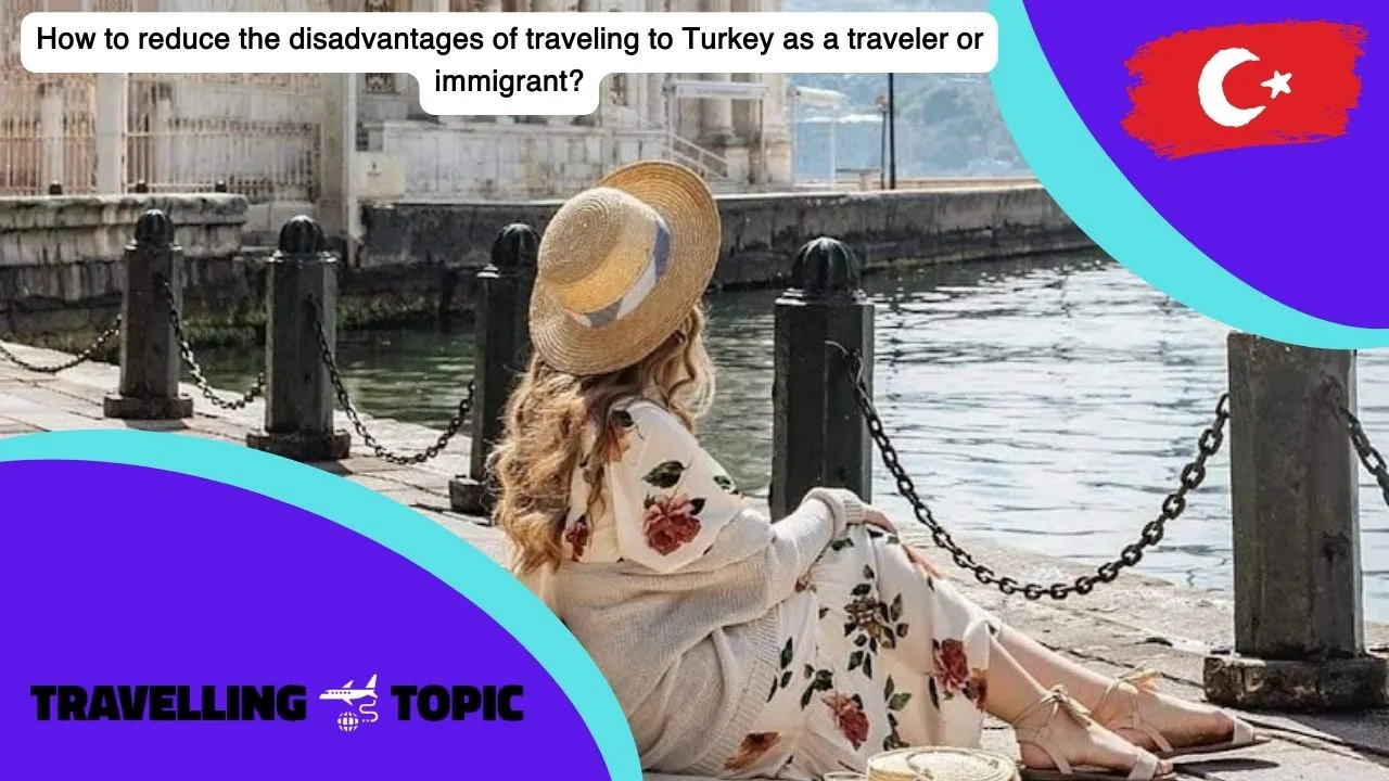 How to reduce the disadvantages of traveling to Turkey as a traveler or immigrant?