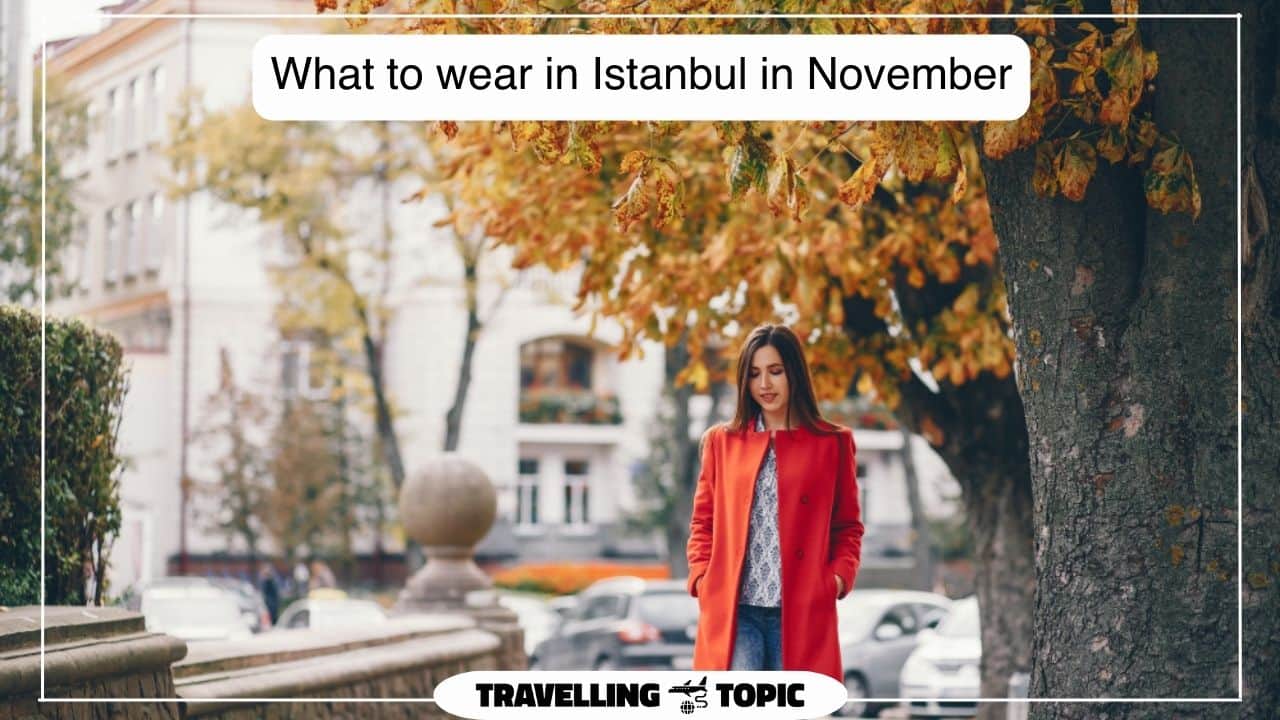 What To Wear In Istanbul In November? - Travelling Topic