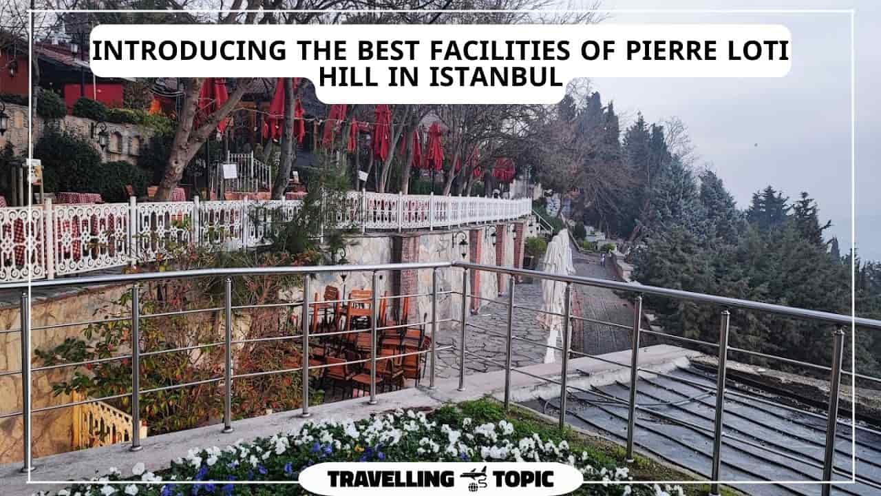 Introducing the best facilities of Pierre Loti Hill in Istanbul
